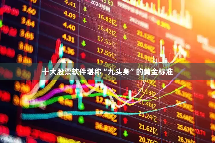 十大股票软件堪称“九头身”的黄金标准