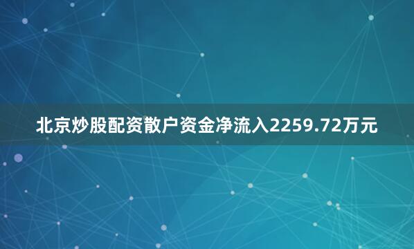 北京炒股配资散户资金净流入2259.72万元