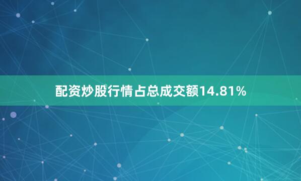 配资炒股行情占总成交额14.81%