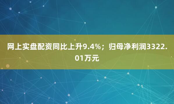 网上实盘配资同比上升9.4%；归母净利润3322.01万元