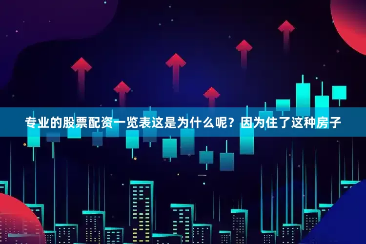 专业的股票配资一览表这是为什么呢？因为住了这种房子