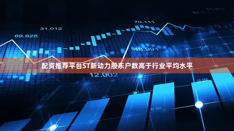 配资推荐平台ST新动力股东户数高于行业平均水平