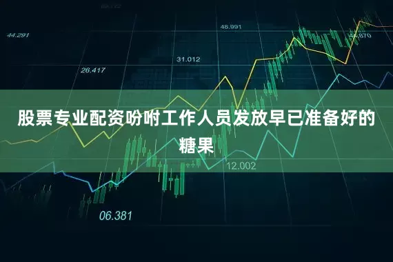 股票专业配资吩咐工作人员发放早已准备好的糖果