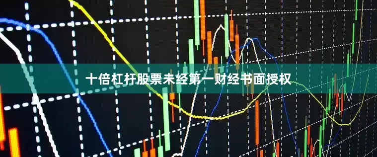 十倍杠杆股票未经第一财经书面授权