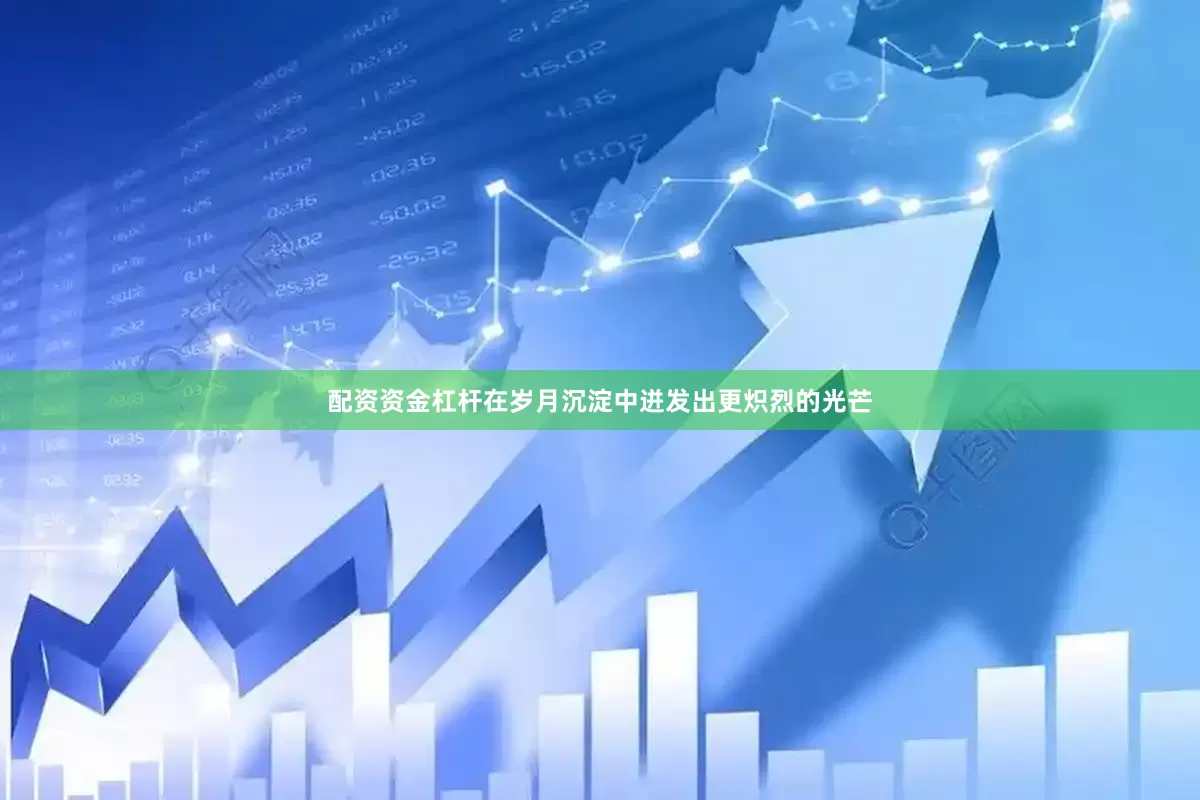 配资资金杠杆在岁月沉淀中迸发出更炽烈的光芒