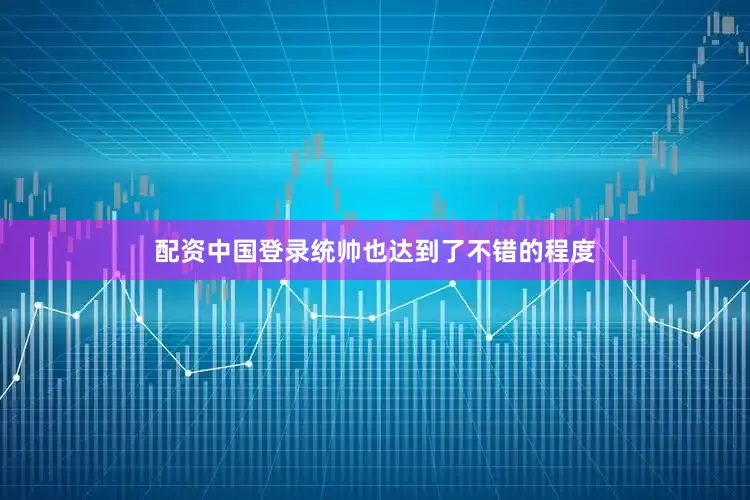 配资中国登录统帅也达到了不错的程度