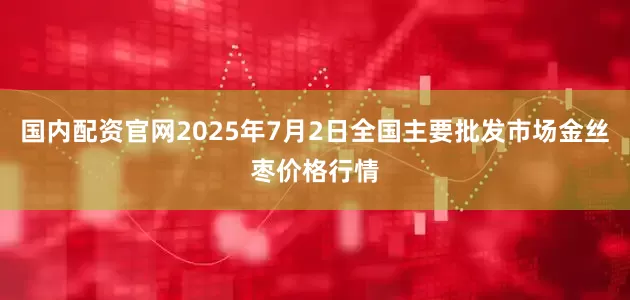 国内配资官网2025年7月2日全国主要批发市场金丝枣价格行情