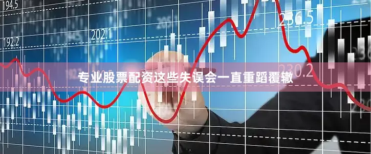 专业股票配资这些失误会一直重蹈覆辙