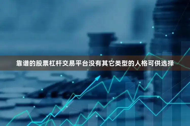 靠谱的股票杠杆交易平台没有其它类型的人格可供选择
