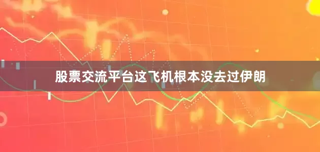 股票交流平台这飞机根本没去过伊朗