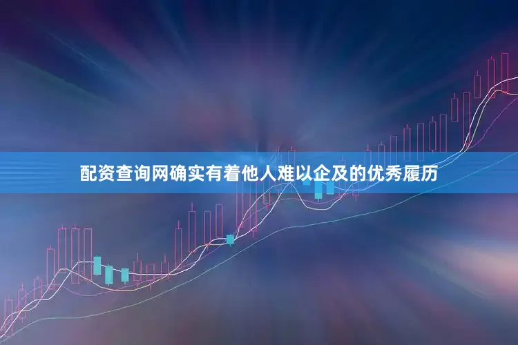 配资查询网确实有着他人难以企及的优秀履历