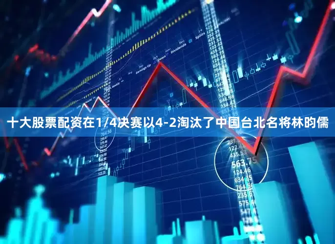 十大股票配资在1/4决赛以4-2淘汰了中国台北名将林昀儒
