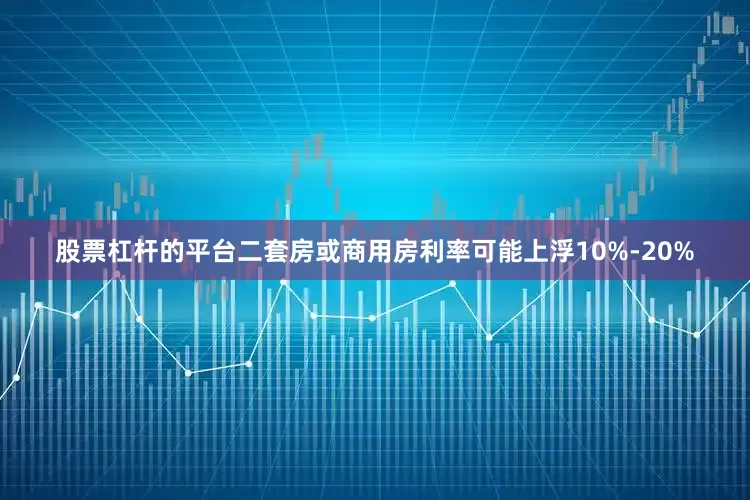 股票杠杆的平台二套房或商用房利率可能上浮10%-20%