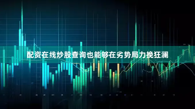 配资在线炒股查询也能够在劣势局力挽狂澜