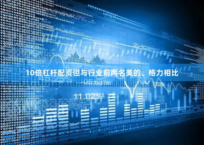10倍杠杆配资但与行业前两名美的、格力相比