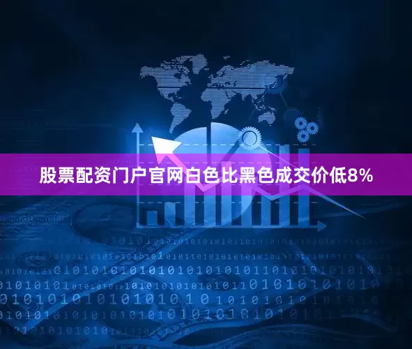 股票配资门户官网白色比黑色成交价低8%