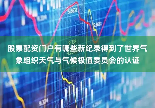 股票配资门户有哪些新纪录得到了世界气象组织天气与气候极值委员会的认证