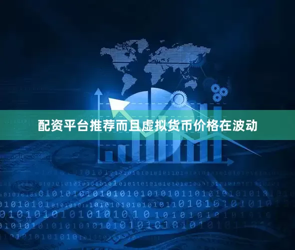 配资平台推荐而且虚拟货币价格在波动