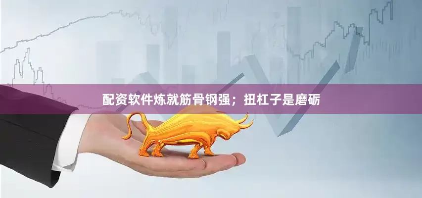 配资软件炼就筋骨钢强；扭杠子是磨砺
