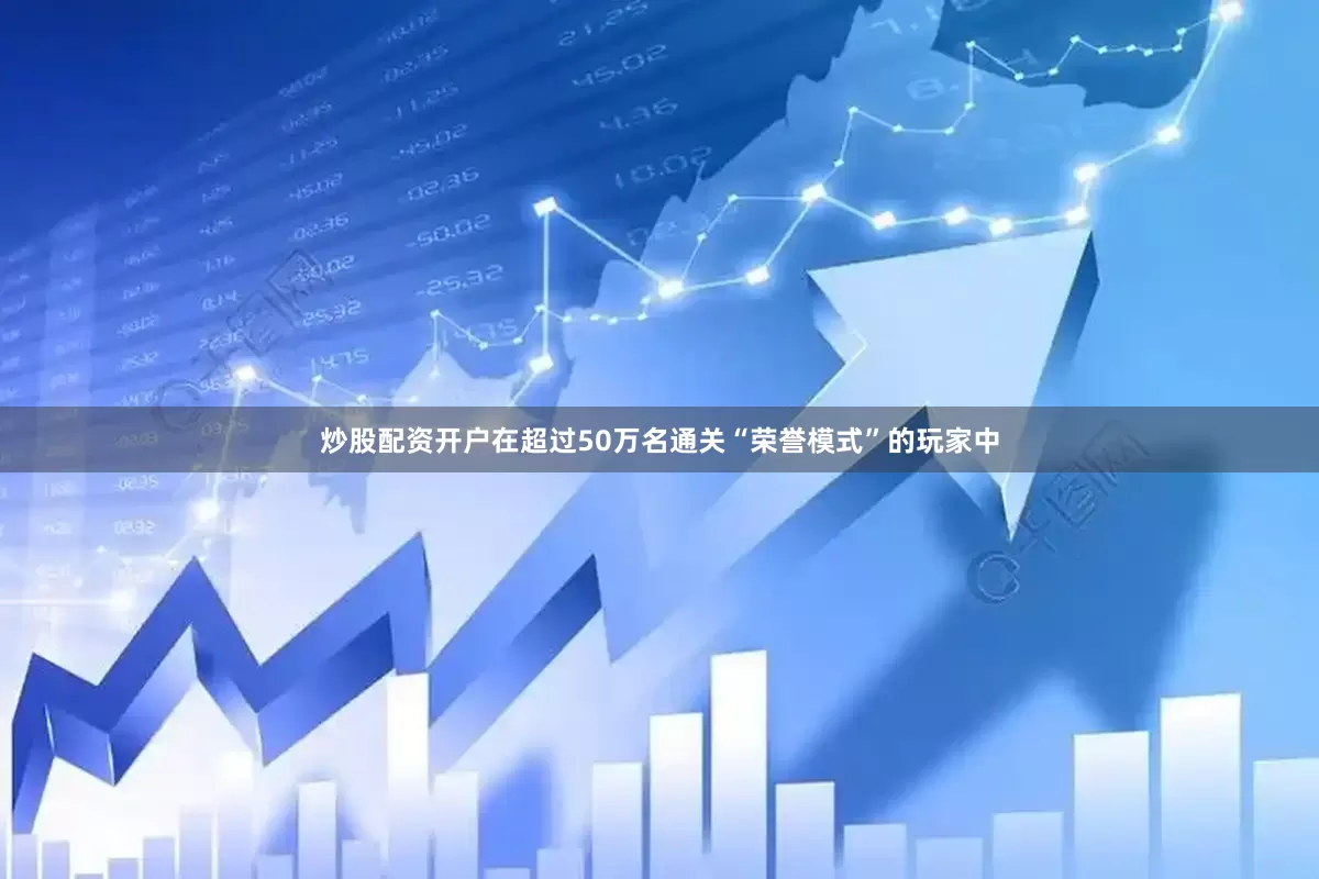 炒股配资开户在超过50万名通关“荣誉模式”的玩家中