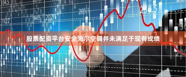 股票配资平台安全海尔空调并未满足于现有成绩