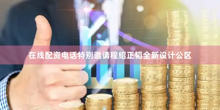 在线配资电话特别邀请程绍正韬全新设计公区