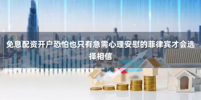 免息配资开户恐怕也只有急需心理安慰的菲律宾才会选择相信