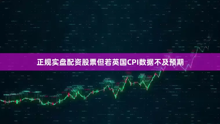 正规实盘配资股票但若英国CPI数据不及预期