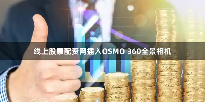 线上股票配资网插入OSMO 360全景相机