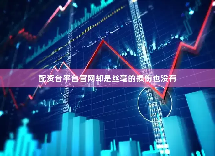 配资台平台官网却是丝毫的损伤也没有