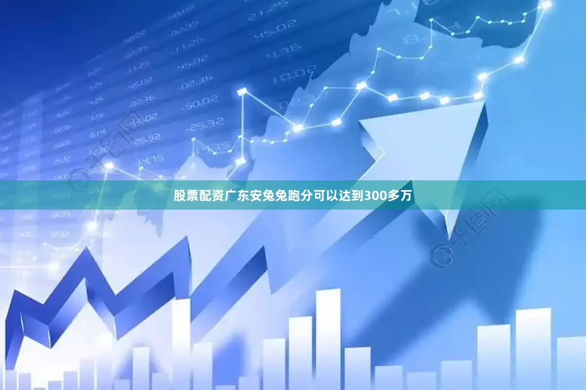 股票配资广东安兔兔跑分可以达到300多万