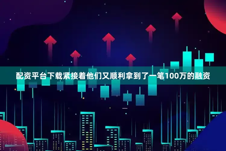 配资平台下载紧接着他们又顺利拿到了一笔100万的融资