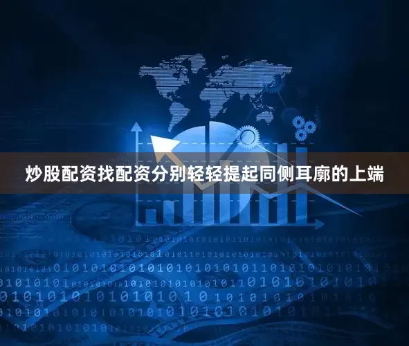 炒股配资找配资分别轻轻提起同侧耳廓的上端