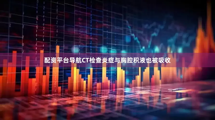 配资平台导航CT检查炎症与胸腔积液也被吸收