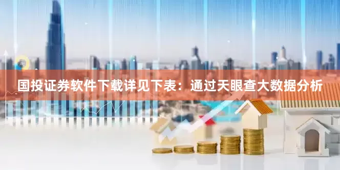 国投证券软件下载详见下表：通过天眼查大数据分析