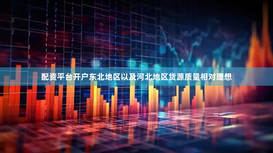 配资平台开户东北地区以及河北地区货源质量相对理想